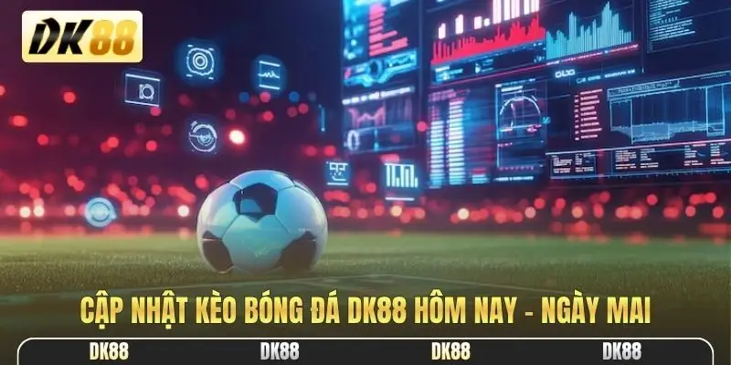 Cập nhật kèo bóng đá DK88 hôm nay - ngày mai