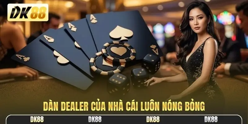 Dàn dealer của nhà cái luôn nóng bỏng