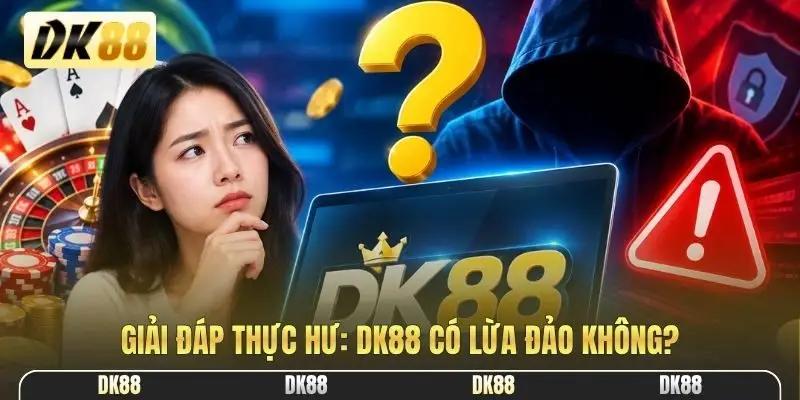 Giải đáp thực hư: DK88 có lừa đảo không?