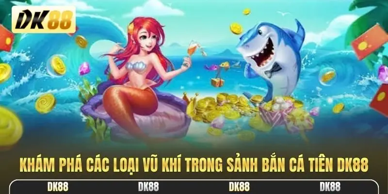Khám phá các loại vũ khí trong sảnh Bắn Cá Tiên DK88