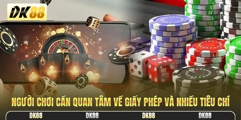 Người chơi cần quan tâm về giấy phép và nhiều tiêu chí